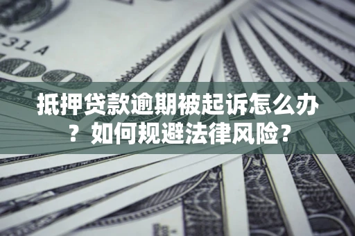 济南抵押贷款逾期被起诉怎么办？如何规避法律风险？