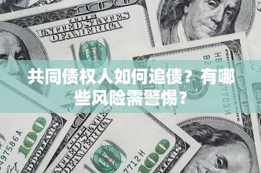 济南共同债权人如何追债？有哪些风险需警惕？