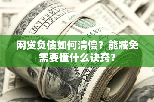 济南网贷负债如何清偿？能减免需要懂什么诀窍？