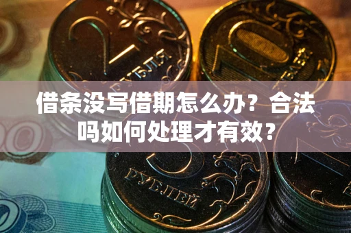 济南借条没写借期怎么办？合法吗如何处理才有效？