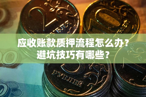 济南应收账款质押流程怎么办？避坑技巧有哪些？