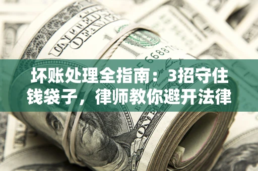 济南坏账处理全指南：3招守住钱袋子，律师教你避开法律雷区
