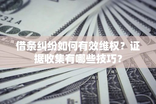 济南借条纠纷如何有效维权？证据收集有哪些技巧？