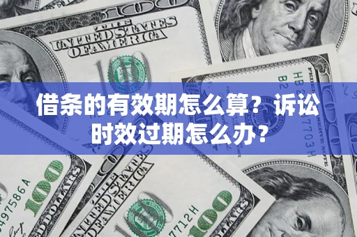 济南借条的有效期怎么算？诉讼时效过期怎么办？