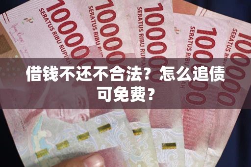 济南借钱不还不合法？怎么追债可免费？