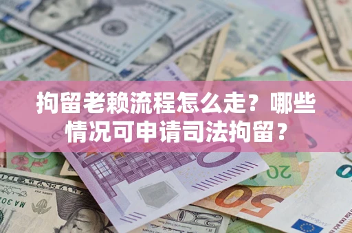 济南拘留老赖流程怎么走?哪些情况可申请司法拘留? 济南拘留老赖流程怎么走?哪些情况可申请司法拘留?