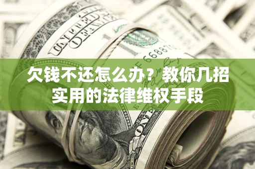 济南欠钱不还怎么办？教你几招实用的法律维权手段