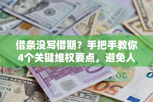 济南借条没写借期？手把手教你4个关键维权要点，避免人财两空