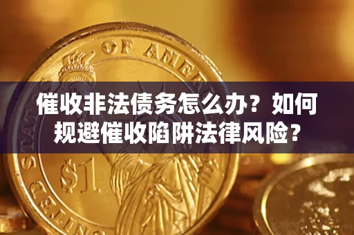济南催收非法债务怎么办？如何规避催收陷阱法律风险？