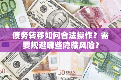 济南债务转移如何合法操作？需要规避哪些隐藏风险？