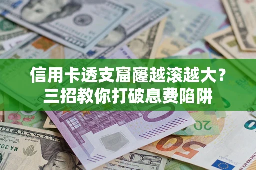 济南信用卡透支窟窿越滚越大？三招教你打破息费陷阱