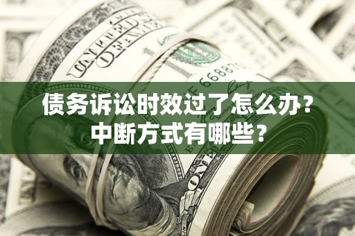济南债务诉讼时效过了怎么办？中断方式有哪些？
