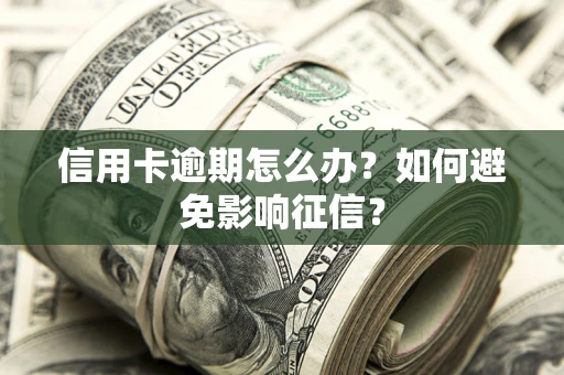 济南信用卡逾期怎么办？如何避免影响征信？