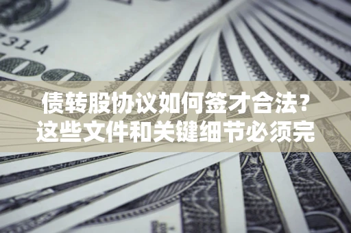 济南债转股协议如何签才合法？这些文件和关键细节必须完整