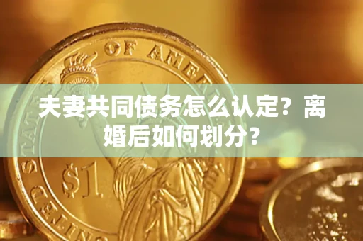 济南夫妻共同债务怎么认定？离婚后如何划分？