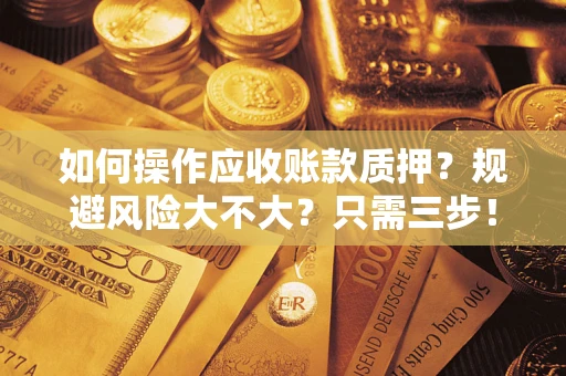 济南如何操作应收账款质押？规避风险大不大？只需三步！