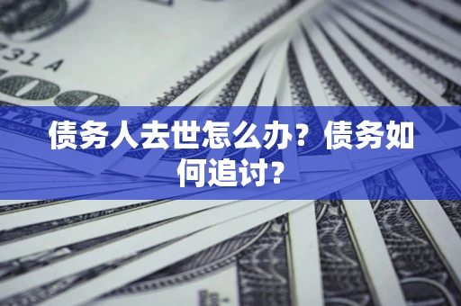 济南债务人去世怎么办？债务如何追讨？