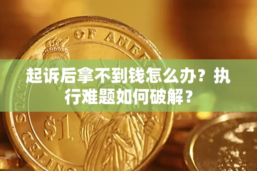 济南起诉后拿不到钱怎么办?执行难题如何破解? 济南起诉后拿不到钱怎么办?执行难题如何破解?