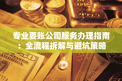 济南专业要账公司服务办理指南：全流程拆解与避坑策略