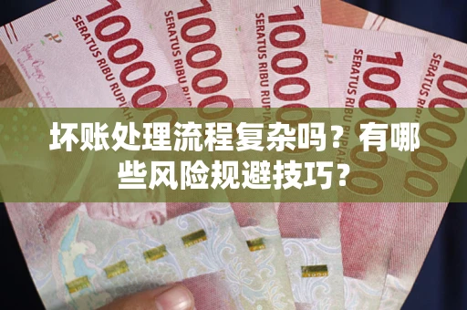 济南坏账处理流程复杂吗？有哪些风险规避技巧？