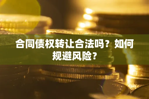 济南合同债权转让合法吗?如何规避风险? 济南合同债权转让合法吗?如何规避风险?