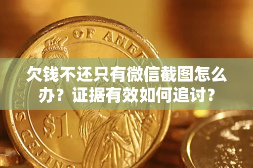 济南欠钱不还只有微信截图怎么办？证据有效如何追讨？