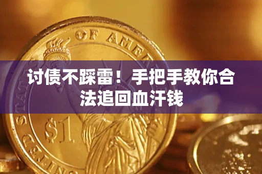 济南讨债不踩雷！手把手教你合法追回血汗钱