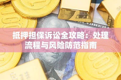 济南抵押担保诉讼全攻略：处理流程与风险防范指南