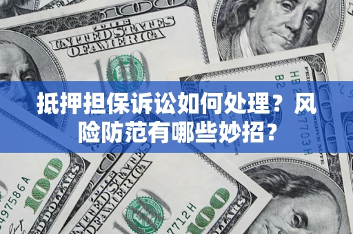 济南抵押担保诉讼如何处理？风险防范有哪些妙招？