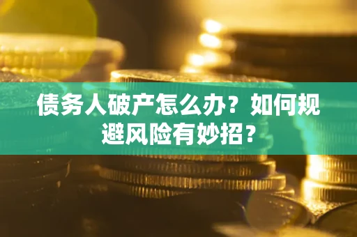 济南债务人破产怎么办？如何规避风险有妙招？