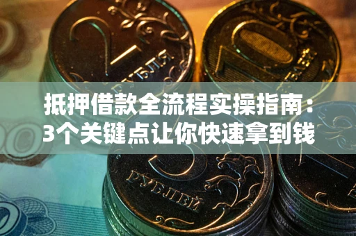 济南抵押借款全流程实操指南：3个关键点让你快速拿到钱