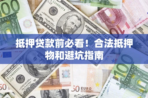 济南抵押贷款前必看！合法抵押物和避坑指南