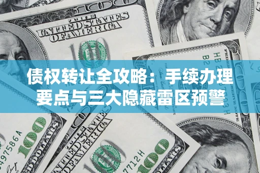 济南债权转让全攻略：手续办理要点与三大隐藏雷区预警