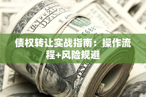 济南债权转让实战指南：操作流程+风险规避
