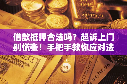 济南借款抵押合法吗？起诉上门别慌张！手把手教你应对法律程序