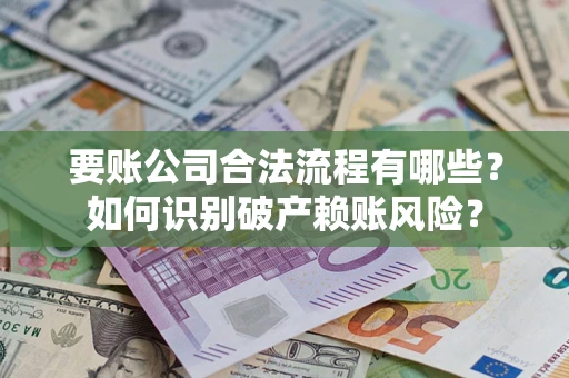 济南要账公司合法流程有哪些？如何识别破产赖账风险？