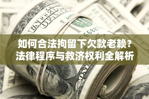 济南如何合法拘留下欠款老赖？法律程序与救济权利全解析
