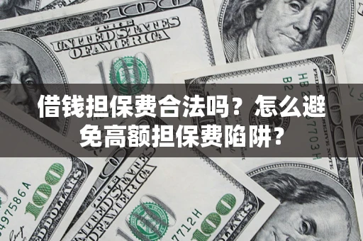 济南借钱担保费合法吗？怎么避免高额担保费陷阱？
