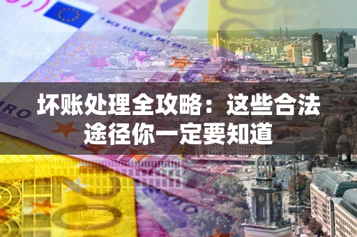 济南坏账处理全攻略：这些合法途径你一定要知道
