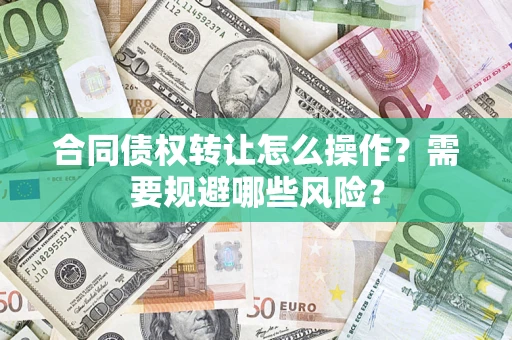 济南合同债权转让怎么操作？需要规避哪些风险？