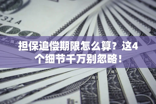 济南担保追偿期限怎么算?这4个细节千万别忽略! 济南担保追偿期限怎么算?这4个细节千万别忽略!