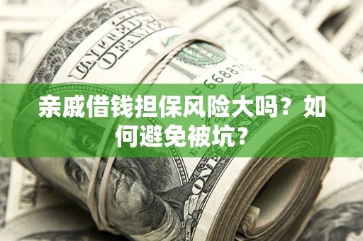 济南亲戚借钱担保风险大吗？如何避免被坑？
