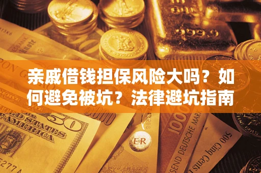 济南亲戚借钱担保风险大吗？如何避免被坑？法律避坑指南