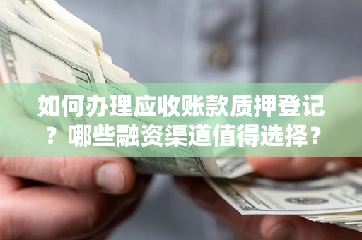 济南如何办理应收账款质押登记？哪些融资渠道值得选择？