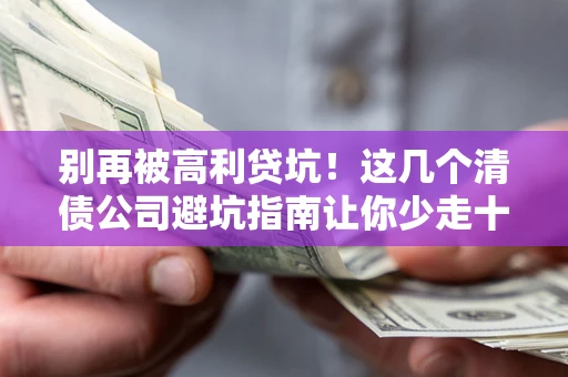 济南别再被高利贷坑！这几个清债公司避坑指南让你少走十年弯路