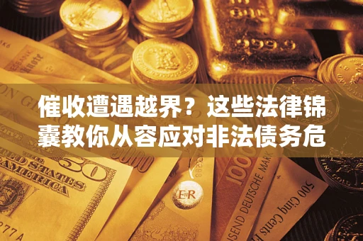 济南催收遭遇越界？这些法律锦囊教你从容应对非法债务危机