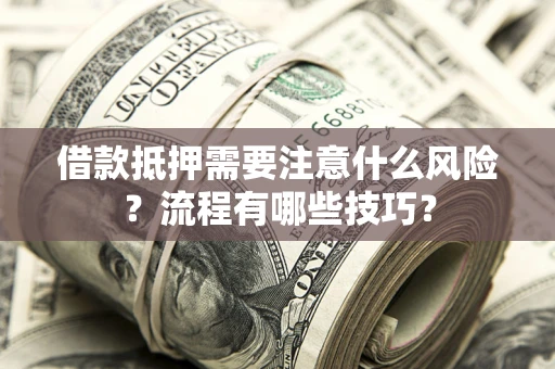 济南借款抵押需要注意什么风险？流程有哪些技巧？