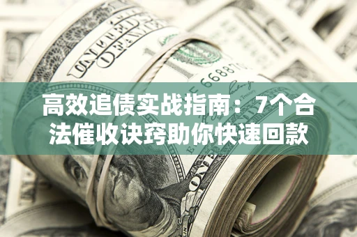 济南高效追债实战指南：7个合法催收诀窍助你快速回款