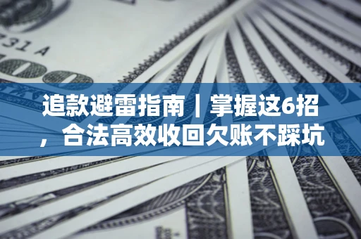 济南追款避雷指南｜掌握这6招，合法高效收回欠账不踩坑