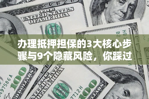 济南办理抵押担保的3大核心步骤与9个隐藏风险，你踩过哪个坑？